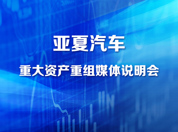 亚夏汽车重大资产重组媒体说明会|上海证券报