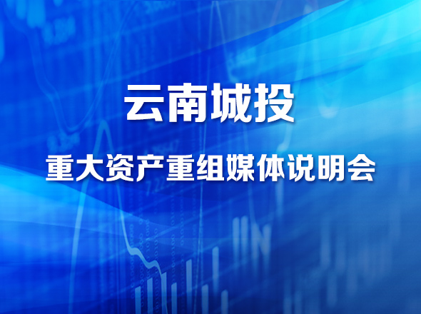 云南城投重大资产重组媒体说明会中国证券网全程直播